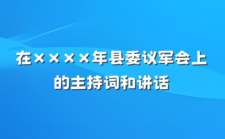 在××××年县委议军会上的主持词和讲话