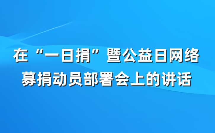 在“一日捐”暨公益日网络募捐动员部署会上的讲话