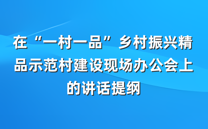 在“一村一品”乡村振兴精品示范村建设现场办公会上的讲话提纲