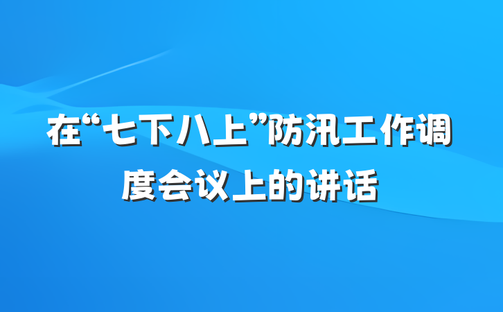 在“七下八上”防汛工作调度会议上的讲话