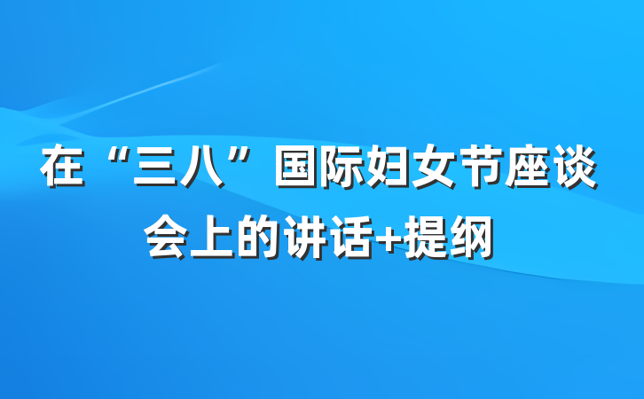 在“三八”国际妇女节座谈会上的讲话 提纲