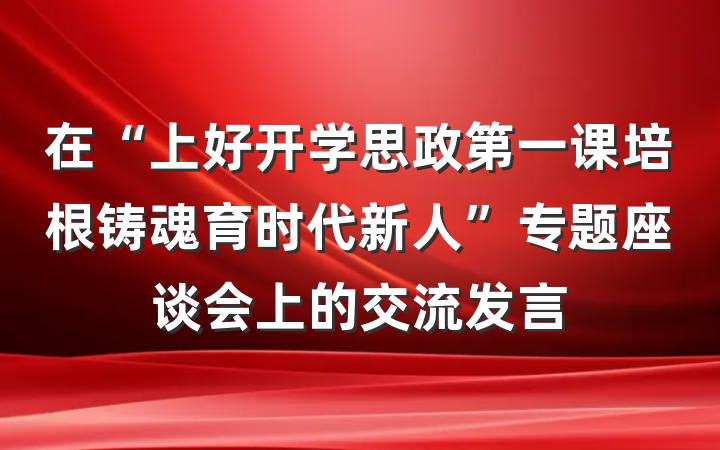 在“上好开学思政第一课培根铸魂育时代新人”专题座谈会上的交流发言