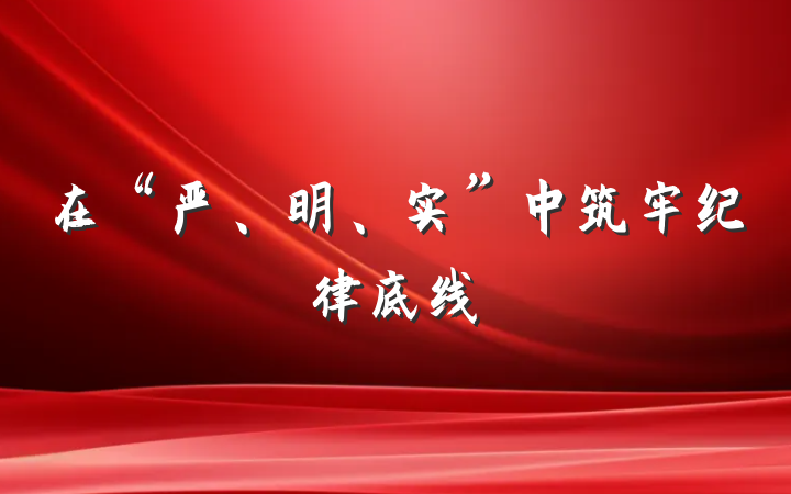 在“严、明、实”中筑牢纪律底线