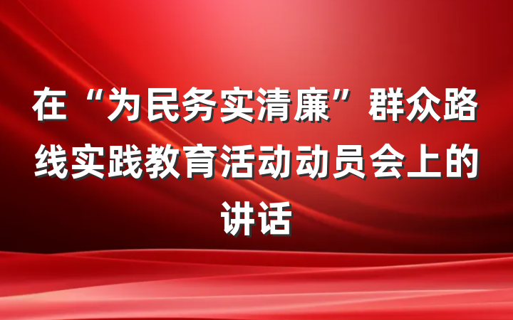在“为民务实清廉”群众路线实践教育活动动员会上的讲话
