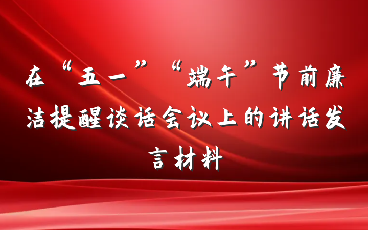在“五一”“端午”节前廉洁提醒谈话会议上的讲话发言材料