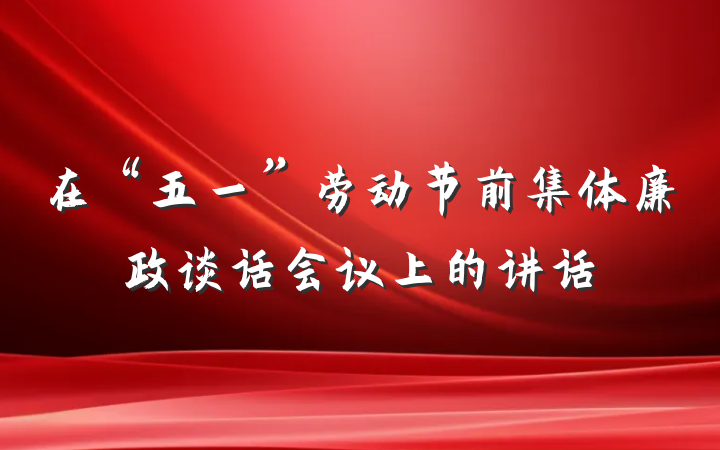 在“五一”劳动节前集体廉政谈话会议上的讲话