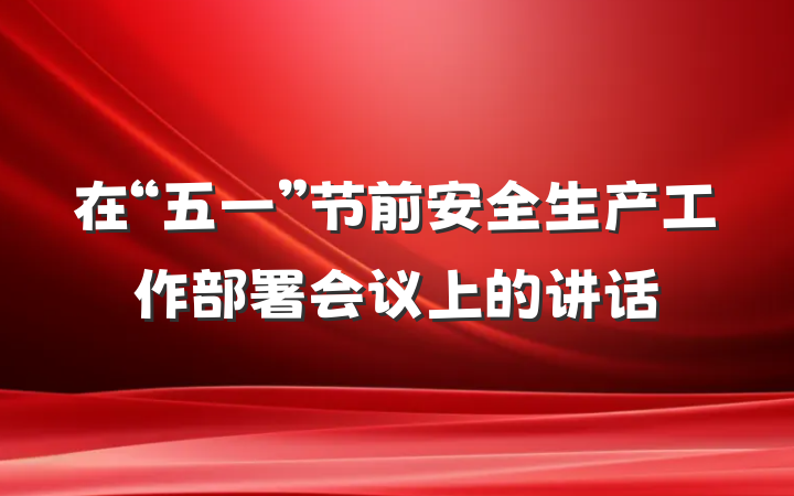 在“五一”节前安全生产工作部署会议上的讲话