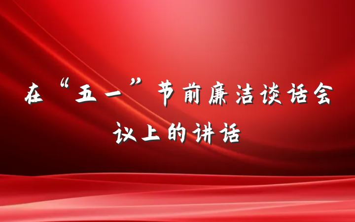 在“五一”节前廉洁谈话会议上的讲话