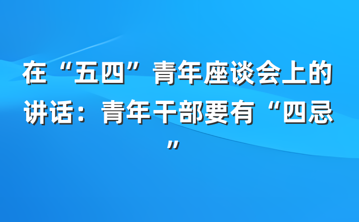 在“五四”青年座谈会上的讲话：青年干部要有“四忌”