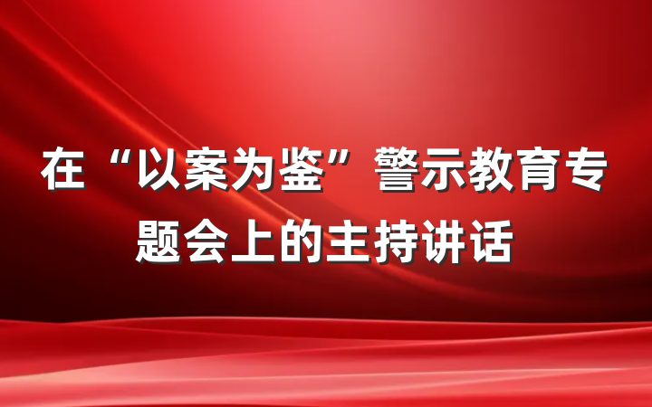 在“以案为鉴”警示教育专题会上的主持讲话