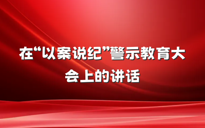 在“以案说纪”警示教育大会上的讲话