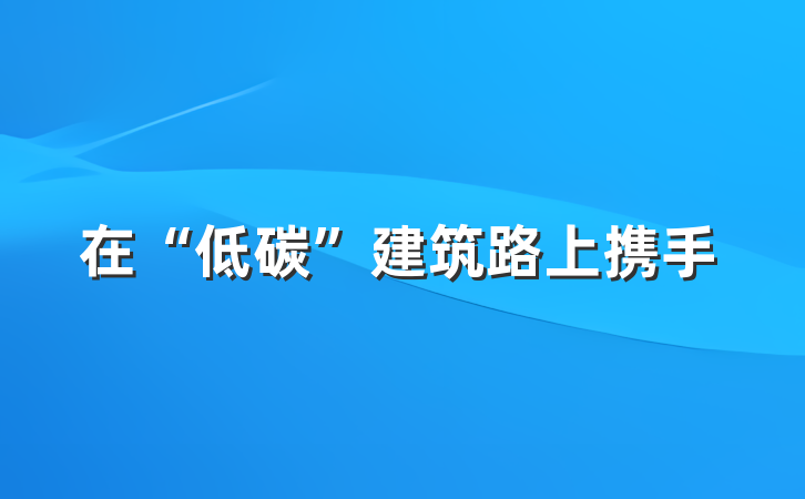 在“低碳”建筑路上携手