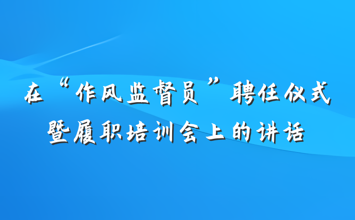 在“作风监督员”聘任仪式暨履职培训会上的讲话