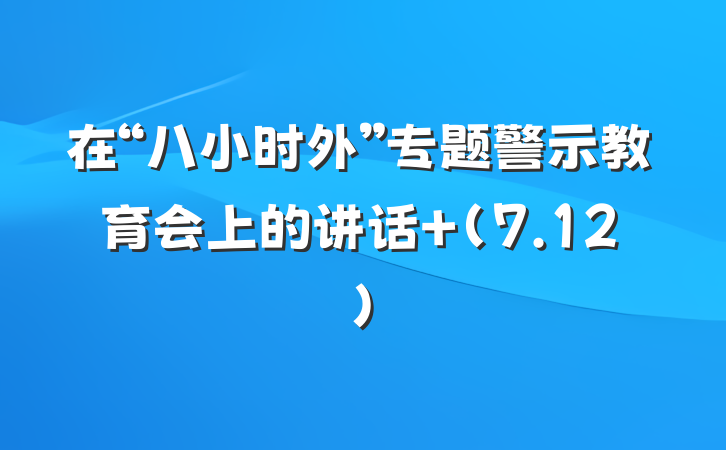在“八小时外”专题警示教育会上的讲话 (7.12)