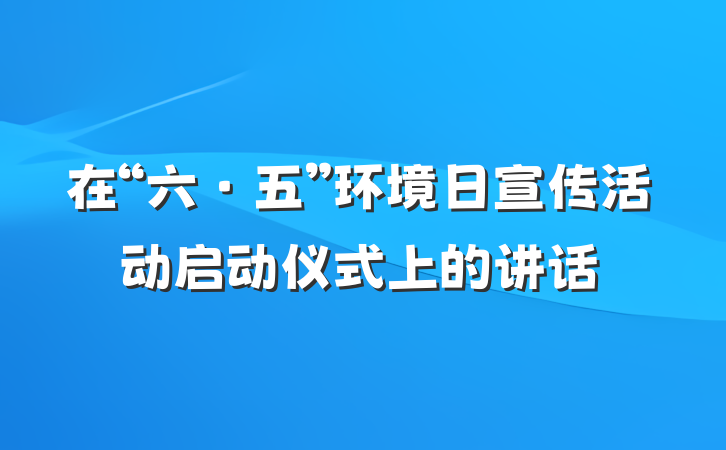 在“六·五”环境日宣传活动启动仪式上的讲话