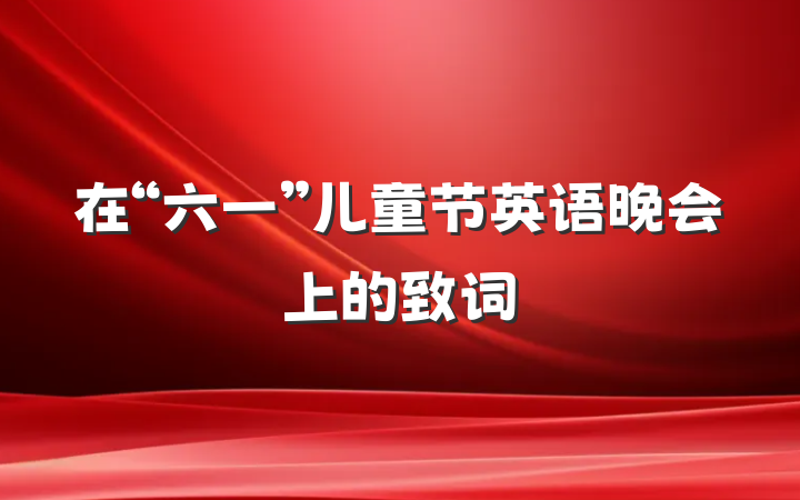 在“六一”儿童节英语晚会上的致词