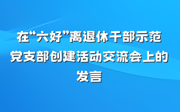 在“六好”离退休干部示范党支部创建活动交流会上的发言
