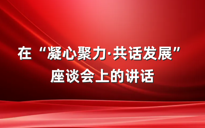 在“凝心聚力·共话发展”座谈会上的讲话