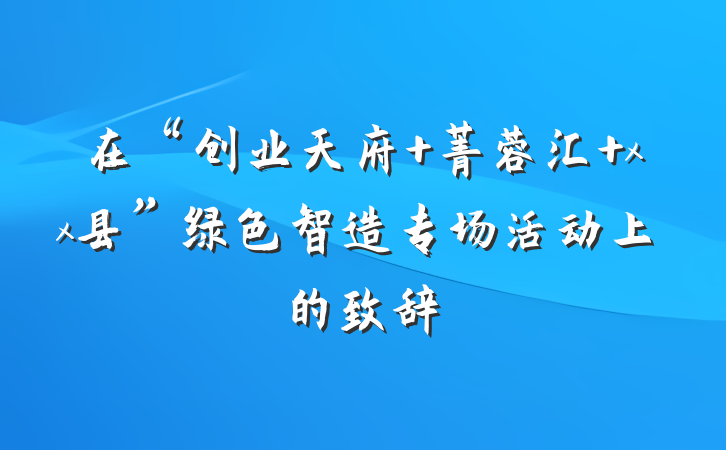在“创业天府 菁蓉汇 xx县”绿色智造专场活动上的致辞