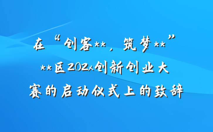 在“创客**，筑梦**”**区202x创新创业大赛的启动仪式上的致辞