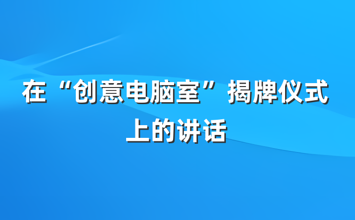 在“创意电脑室”揭牌仪式上的讲话
