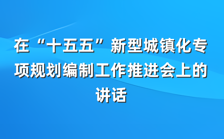 在“十五五”新型城镇化专项规划编制工作推进会上的讲话