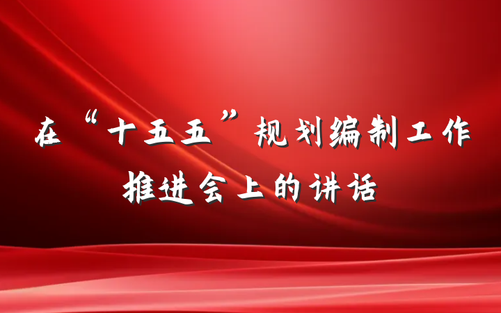 在“十五五”规划编制工作推进会上的讲话