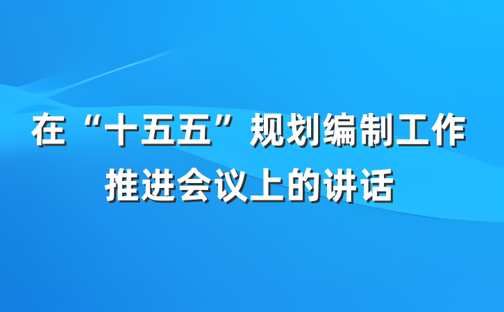 在“十五五”规划编制工作推进会议上的讲话