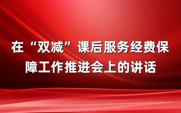 在“双减”课后服务经费保障工作推进会上的讲话