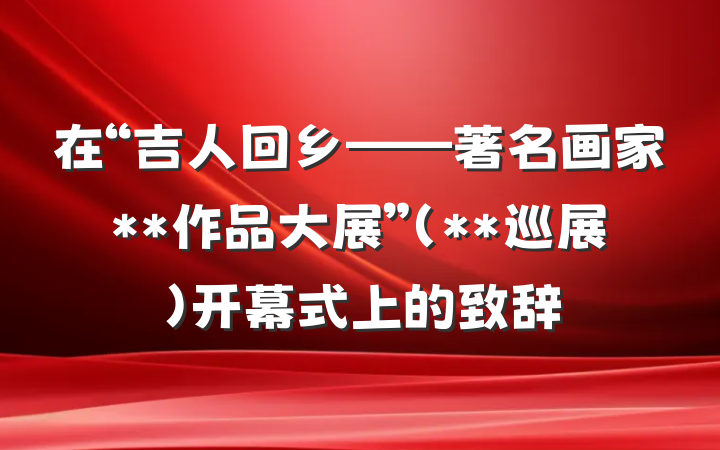 在“吉人回乡——著名画家**作品大展”（**巡展）开幕式上的致辞