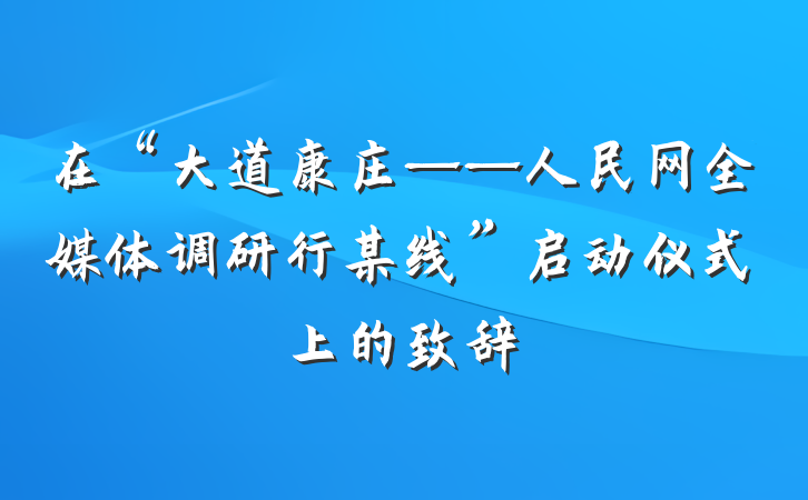 在“大道康庄——人民网全媒体调研行某线”启动仪式上的致辞