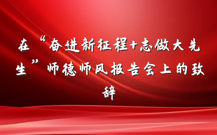 在“奋进新征程 志做大先生”师德师风报告会上的致辞