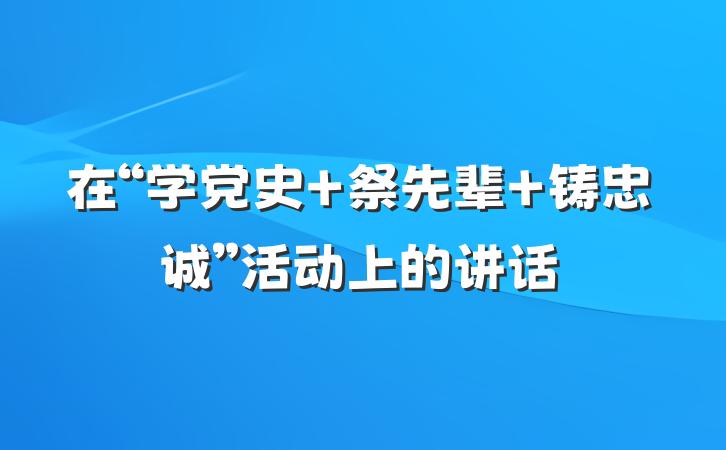 在“学党史 祭先辈 铸忠诚”活动上的讲话