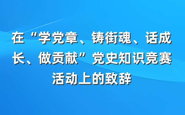 在“学党章、铸街魂、话成长、做贡献”党史知识竞赛活动上的致辞