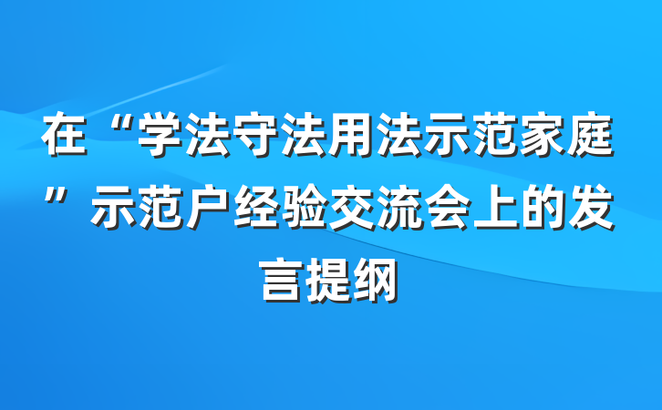 在“学法守法用法示范家庭”示范户经验交流会上的发言提纲