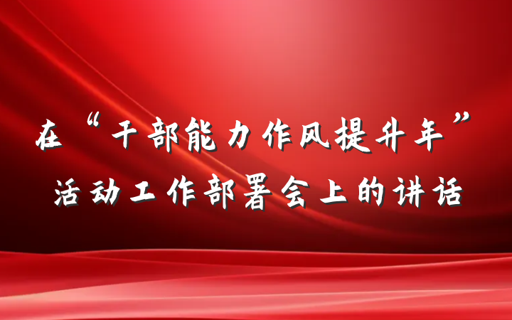 在“干部能力作风提升年”活动工作部署会上的讲话