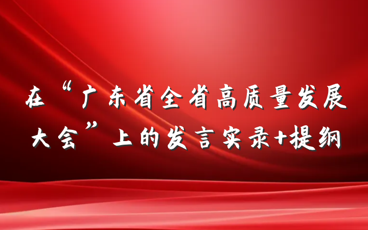 在“广东省全省高质量发展大会”上的发言实录 提纲