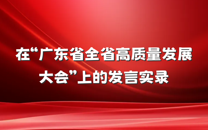 在“广东省全省高质量发展大会”上的发言实录
