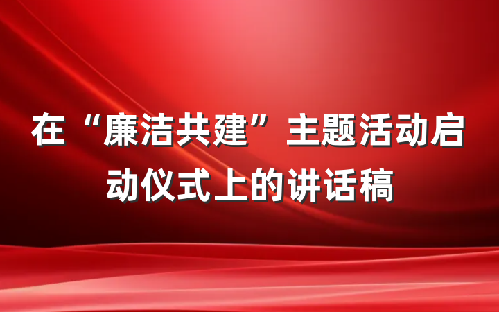 在“廉洁共建”主题活动启动仪式上的讲话稿