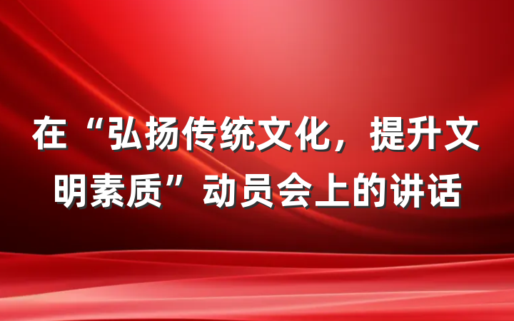 在“弘扬传统文化，提升文明素质”动员会上的讲话