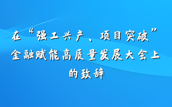在“强工兴产、项目突破”金融赋能高质量发展大会上的致辞