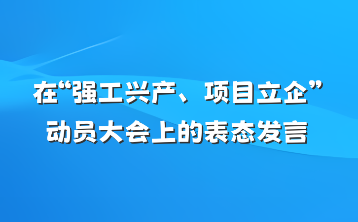 在“强工兴产、项目立企”动员大会上的表态发言