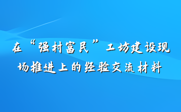 在“强村富民”工坊建设现场推进上的经验交流材料