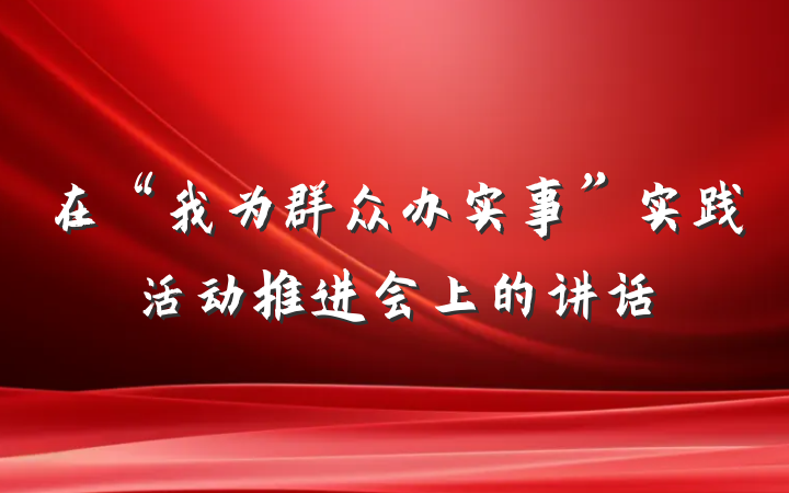 在“我为群众办实事”实践活动推进会上的讲话