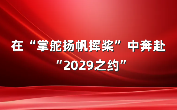 在“掌舵扬帆挥桨”中奔赴“2029之约”