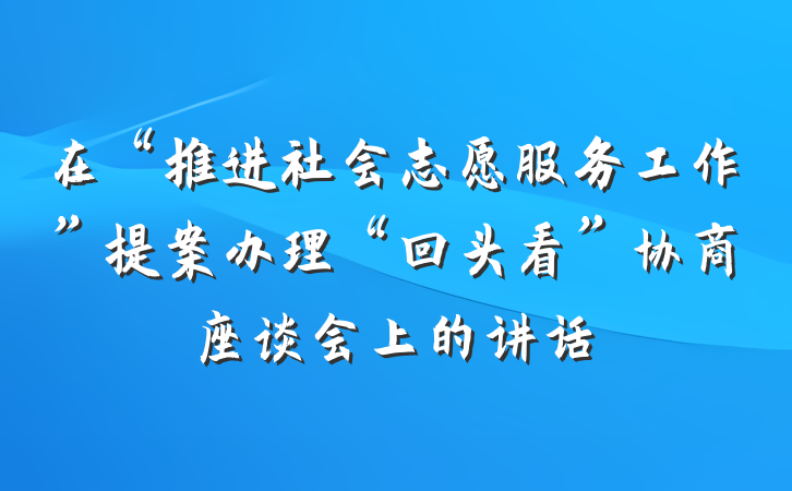 在“推进社会志愿服务工作”提案办理“回头看”协商座谈会上的讲话