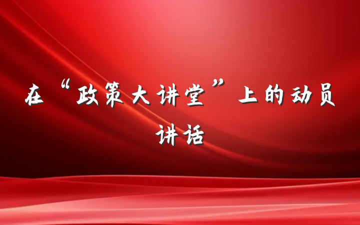 在“政策大讲堂”上的动员讲话