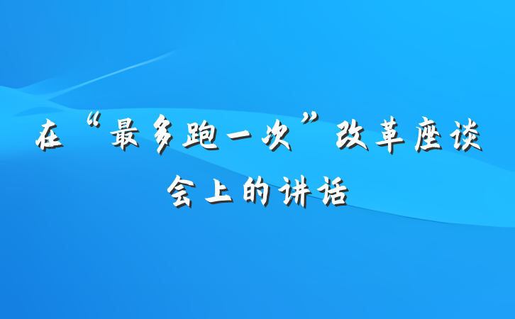 在“最多跑一次”改革座谈会上的讲话