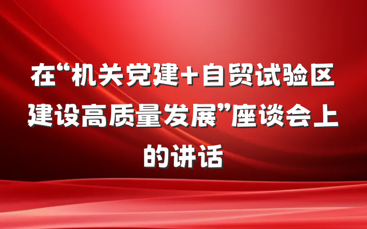 在“机关党建+自贸试验区建设高质量发展”座谈会上的讲话