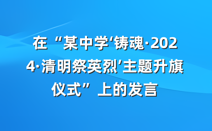在“某中学‘铸魂·2024·清明祭英烈’主题升旗仪式”上的发言